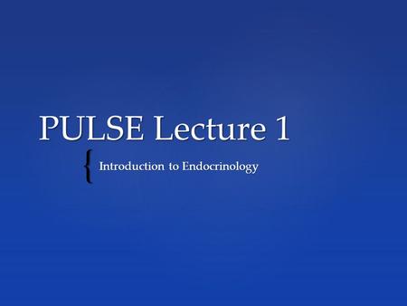 { PULSE Lecture 1 Introduction to Endocrinology. E E What the endocrine system is and its role in regulation of the human body (contrast endocrine system.