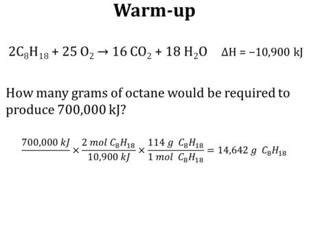 Warm-up 2C 8 H 18 + 25 O 2 → 16 CO 2 + 18 H 2 O ΔH = −10,900 kJ.