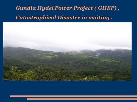 Gundia Hydel Power Project ( GHEP), Catastrophical Disaster in waiting.