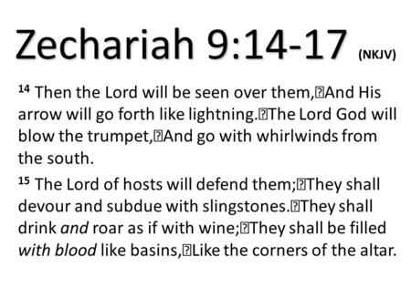 Zechariah 9:14-17 Zechariah 9:14-17 (NKJV) 14 Then the Lord will be seen over them, And His arrow will go forth like lightning. The Lord God will blow.