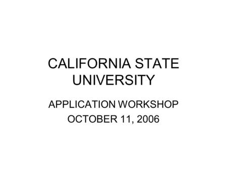 CALIFORNIA STATE UNIVERSITY APPLICATION WORKSHOP OCTOBER 11, 2006.