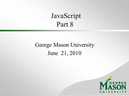 JavaScript Part 8 George Mason University June 21, 2010.