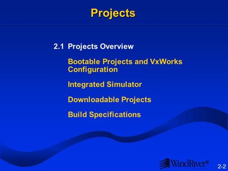 ® 2-2 Projects 2.1Projects Overview Bootable Projects and VxWorks Configuration Integrated Simulator Downloadable Projects Build Specifications.