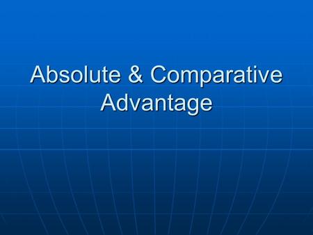 Absolute & Comparative Advantage. Absolute Advantage (AA) “the best” -- whoever has the most output (when input is fixed) OR --whoever has the least input.