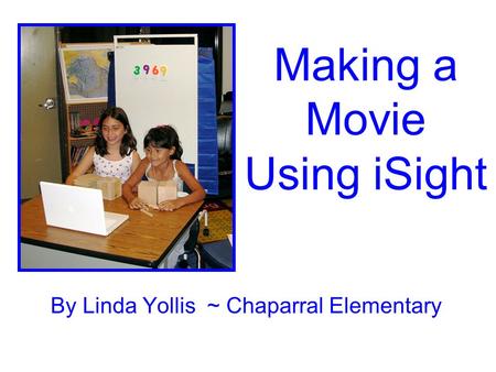 Making a Movie Using iSight By Linda Yollis ~ Chaparral Elementary.