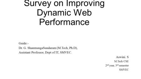 Survey on Improving Dynamic Web Performance Guide:- Dr. G. ShanmungaSundaram (M.Tech, Ph.D), Assistant Professor, Dept of IT, SMVEC. Aswini. S M.Tech CSE.