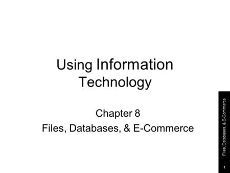 Files, Databases, & E-Commerce 1 Using Information Technology Chapter 8 Files, Databases, & E-Commerce.