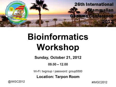 26th International Mammalian Genome Conference 2012 Bioinformatics Workshop Sunday, October 21, 2012 09.00 – 12.00 Location: Tarpon #IMGC2012.