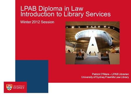 LPAB Diploma in Law Introduction to Library Services Winter 2012 Session University of Sydney Freehills Law Library Patrick O'Mara – LPAB Librarian.