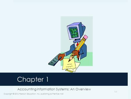 Chapter 1 Accounting Information Systems: An Overview Copyright © 2012 Pearson Education, Inc. publishing as Prentice Hall 1-1.