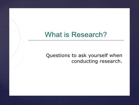 {.  Driven by a question or problem  Seeking information with a clear goal in mind  A step-by-step process  Going beyond just the facts  Taking a.