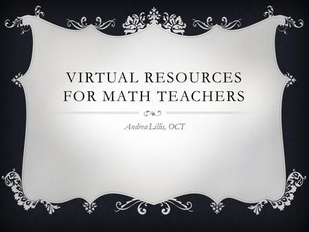 VIRTUAL RESOURCES FOR MATH TEACHERS Andrea Lillis, OCT.