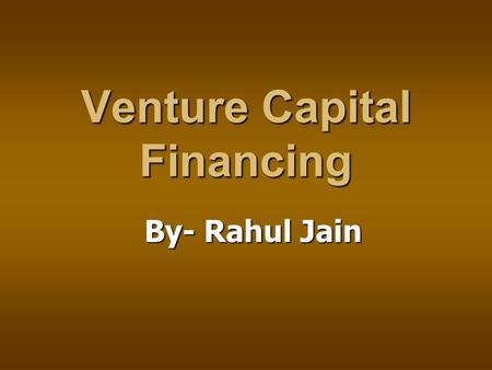 By- Rahul Jain Venture Capital Financing. 2 What Is Venture Capital? High Risk Capital Seeking 50%+ Annual Rates of Return High Risk Capital Seeking 50%+