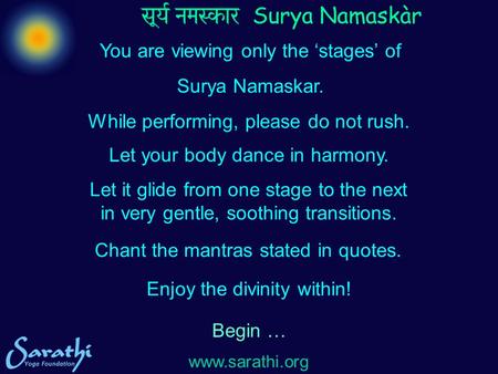 Www.sarathi.org You are viewing only the ‘stages’ of Surya Namaskar. While performing, please do not rush. Let your body dance in harmony. Let it glide.