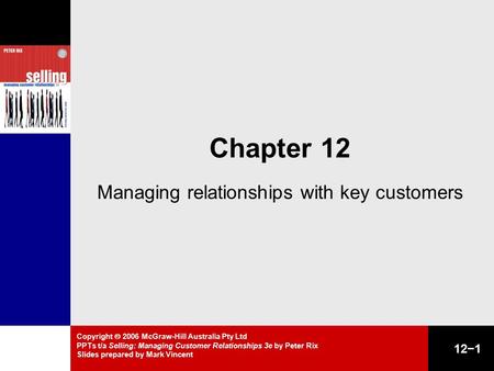 Copyright  2006 McGraw-Hill Australia Pty Ltd PPTs t/a Selling: Managing Customer Relationships 3e by Peter Rix Slides prepared by Mark Vincent 12−1 Chapter.