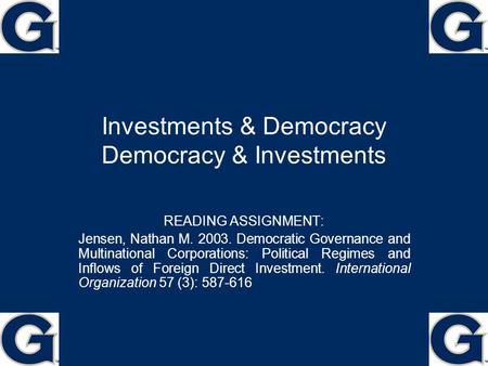 Investments & Democracy Democracy & Investments READING ASSIGNMENT: Jensen, Nathan M. 2003. Democratic Governance and Multinational Corporations: Political.