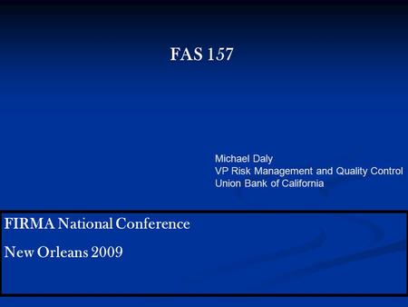 FIRMA National Conference New Orleans 2009 FAS 157 Michael Daly VP Risk Management and Quality Control Union Bank of California.