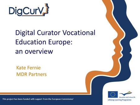 Digital Curator Vocational Education Europe: an overview Kate Fernie MDR Partners This project has been funded with support from the European Commission'