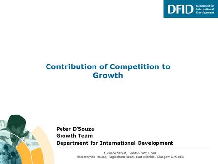 Peter D’Souza Growth Team Department for International Development Contribution of Competition to Growth 1 Palace Street, London SW1E 5HE Abercrombie House,