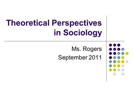 Theoretical Perspectives in Sociology Ms. Rogers September 2011.