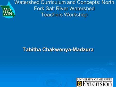 Watershed Curriculum and Concepts: North Fork Salt River Watershed Teachers Workshop Tabitha Chakwenya-Madzura.