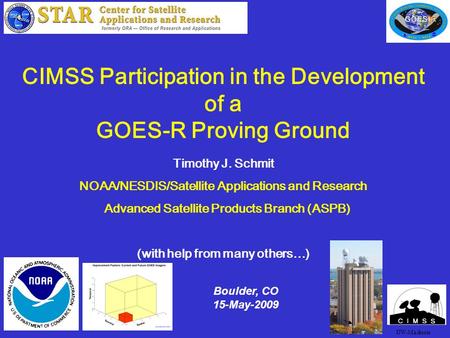 1 CIMSS Participation in the Development of a GOES-R Proving Ground Timothy J. Schmit NOAA/NESDIS/Satellite Applications and Research Advanced Satellite.