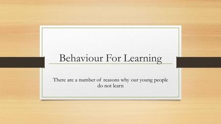 Behaviour For Learning There are a number of reasons why our young people do not learn.