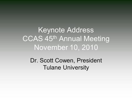 Keynote Address CCAS 45 th Annual Meeting November 10, 2010 Dr. Scott Cowen, President Tulane University.