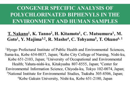 CONGENER SPECIFIC ANALYSIS OF POLYCHLORINATED BIPHENYLS IN THE ENVIRONMENT AND HUMAN SAMPLES T. Nakano 1, K. Tanno 2, H. Kitamoto 1, C. Matsumura 1, M.