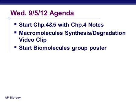 AP Biology Wed. 9/5/12 Agenda  Start Chp.4&5 with Chp.4 Notes  Macromolecules Synthesis/Degradation Video Clip  Start Biomolecules group poster.