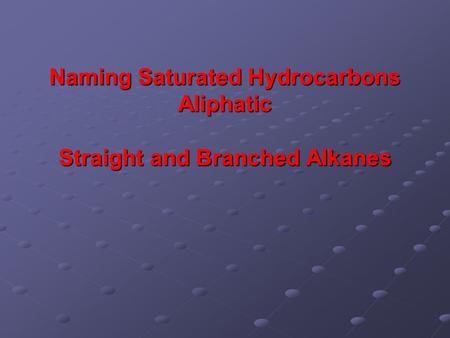 Naming Saturated Hydrocarbons Aliphatic Straight and Branched Alkanes.