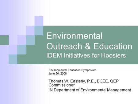 Environmental Outreach & Education IDEM Initiatives for Hoosiers Environmental Education Symposium June 26, 2008 Thomas W. Easterly, P.E., BCEE, QEP Commissioner.