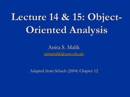 Lecture 14 & 15: Object- Oriented Analysis Anita S. Malik Adapted from Schach (2004) Chapter 12.