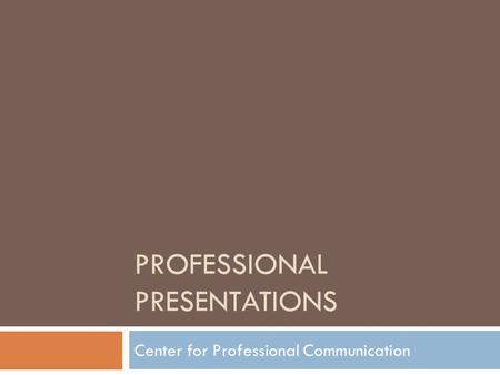 PROFESSIONAL PRESENTATIONS Center for Professional Communication.