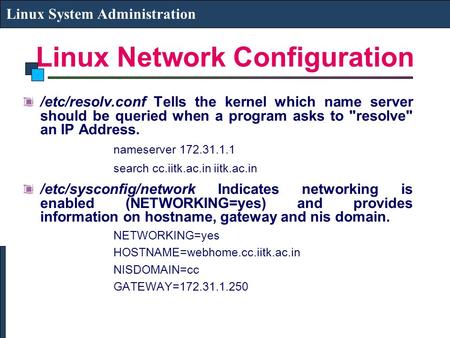 Linux Network Configuration Linux System Administration /etc/resolv.conf Tells the kernel which name server should be queried when a program asks to resolve