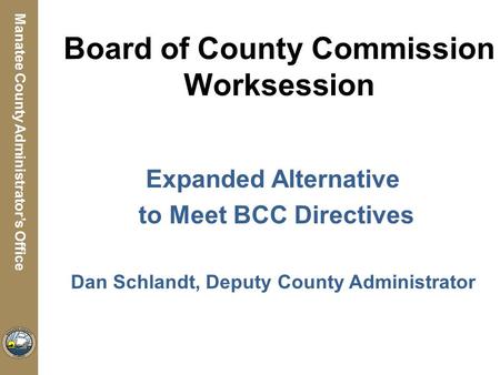 Manatee County Utilities Department Manatee County Administrator’s Office Board of County Commission Worksession Expanded Alternative to Meet BCC Directives.