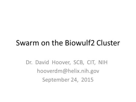 Swarm on the Biowulf2 Cluster Dr. David Hoover, SCB, CIT, NIH September 24, 2015.