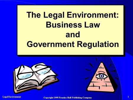 Legal Environment 1 Copyright 1999 Prentice Hall Publishing Company The Legal Environment: Business Law and Government Regulation.