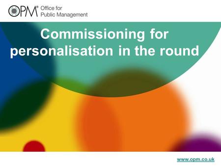 Www.opm.co.uk Commissioning for personalisation in the round.