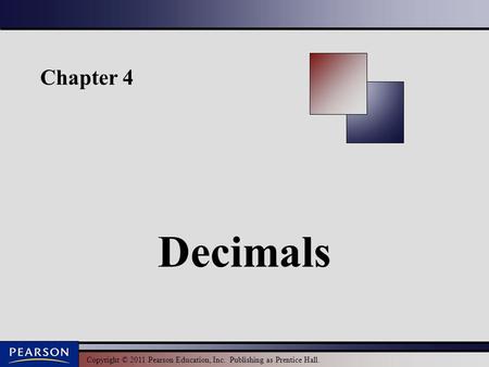 Copyright © 2011 Pearson Education, Inc. Publishing as Prentice Hall. Chapter 4 Decimals.