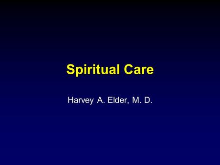 Spiritual Care Harvey A. Elder, M. D.. Spiritual:  Searching the sacred for meaning and purpose  Who am I?  Where did I come from?  Where am I going?