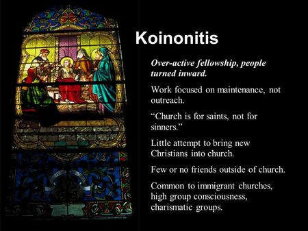 Koinonitis ● Over-active fellowship, people turned inward. ● Work focused on maintenance, not outreach. ● “Church is for saints, not for sinners.” ● Little.