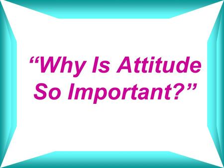 “Why Is Attitude So Important?”. For some, attitude presents a difficulty in every opportunity; for others it presents an opportunity in every difficulty.