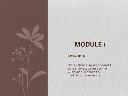 Module 1 Lesson 4 Objective: Use exponents to denote powers of 10 with application to metric conversions.