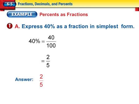 Percents as Fractions A. Express 40% as a fraction in simplest form. Answer: