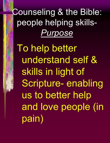 Counseling & the Bible: people helping skills- Purpose To help better understand self & skills in light of Scripture- enabling us to better help and love.