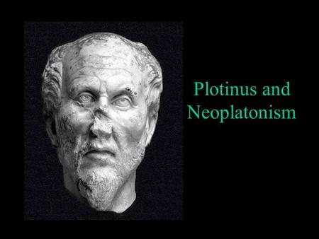 Plotinus and Neoplatonism. Historical Origin Alexandria Egypt 3 rd century CE Roman philosopher Plotinus 204 – 270 CE Synthesis of the tradition of Greek.