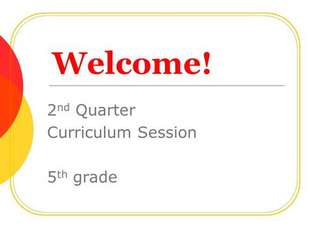 Welcome! 2 nd Quarter Curriculum Session 5 th grade.