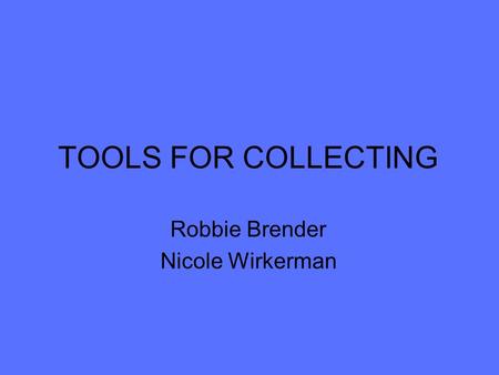 TOOLS FOR COLLECTING Robbie Brender Nicole Wirkerman.