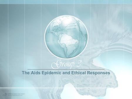 Group 3 The Aids Epidemic and Ethical Responses. Group Members Christian Perspectives: Jennifer Coutley & Denise Cooper Issues and World Statistics on.